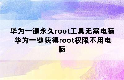 华为一键永久root工具无需电脑 华为一键获得root权限不用电脑